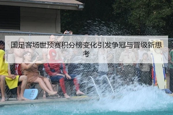 国足客场世预赛积分榜变化引发争冠与晋级新思考