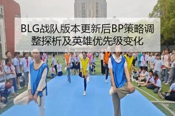 BLG战队版本更新后BP策略调整探析及英雄优先级变化